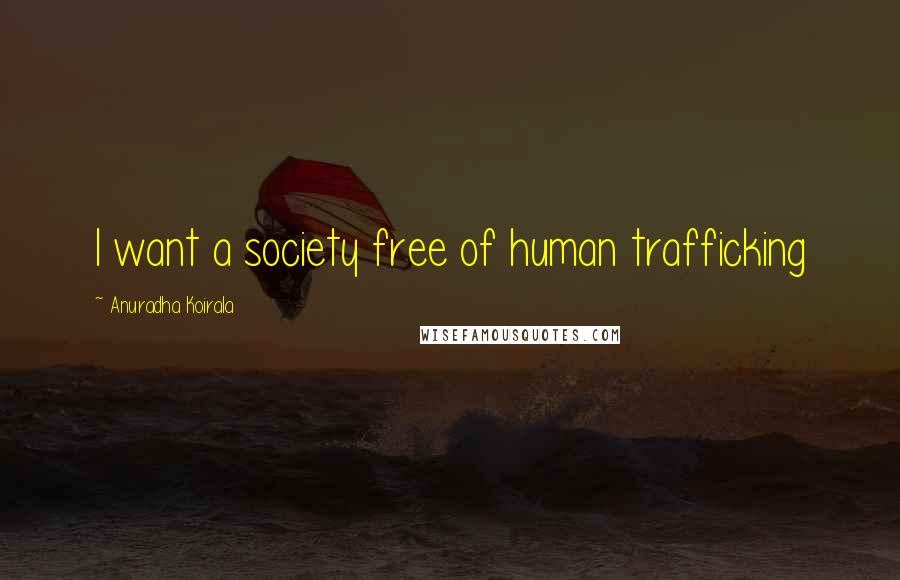 Anuradha Koirala Quotes: I want a society free of human trafficking