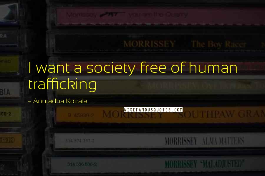 Anuradha Koirala Quotes: I want a society free of human trafficking