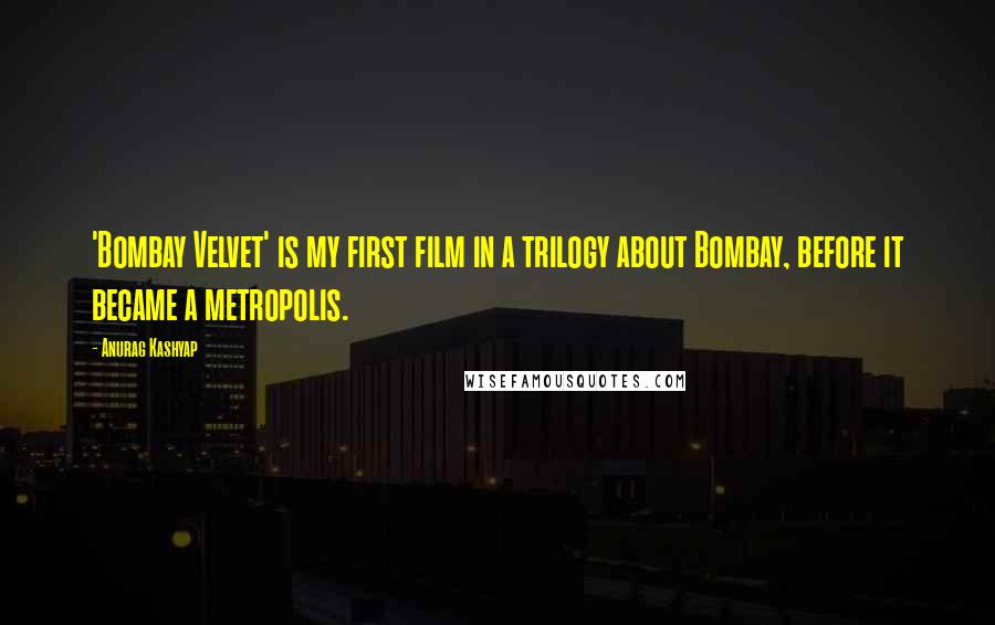 Anurag Kashyap Quotes: 'Bombay Velvet' is my first film in a trilogy about Bombay, before it became a metropolis.