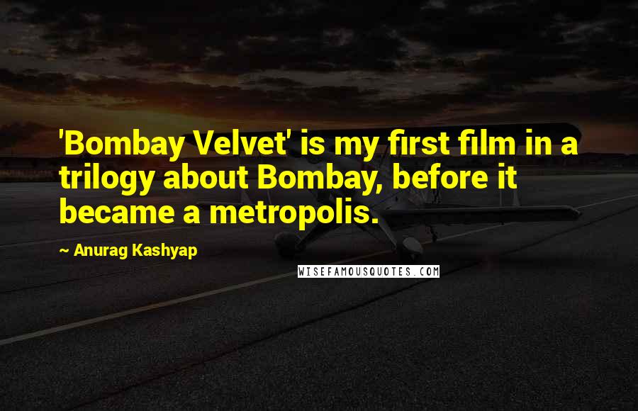 Anurag Kashyap Quotes: 'Bombay Velvet' is my first film in a trilogy about Bombay, before it became a metropolis.