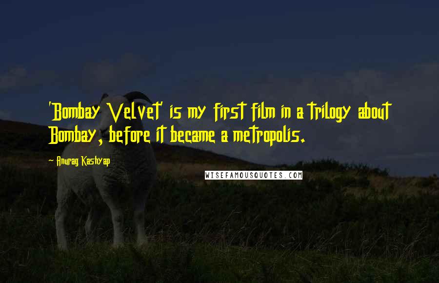 Anurag Kashyap Quotes: 'Bombay Velvet' is my first film in a trilogy about Bombay, before it became a metropolis.