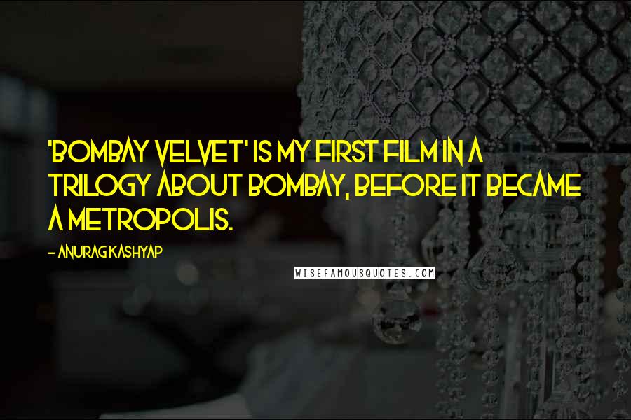 Anurag Kashyap Quotes: 'Bombay Velvet' is my first film in a trilogy about Bombay, before it became a metropolis.