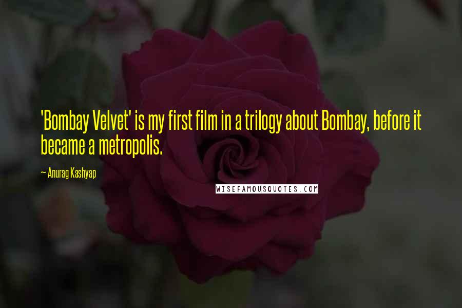 Anurag Kashyap Quotes: 'Bombay Velvet' is my first film in a trilogy about Bombay, before it became a metropolis.