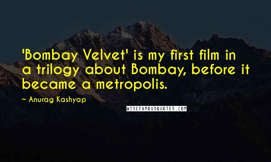 Anurag Kashyap Quotes: 'Bombay Velvet' is my first film in a trilogy about Bombay, before it became a metropolis.