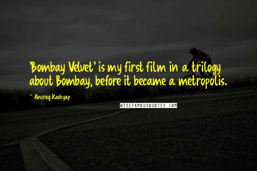 Anurag Kashyap Quotes: 'Bombay Velvet' is my first film in a trilogy about Bombay, before it became a metropolis.