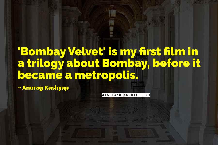 Anurag Kashyap Quotes: 'Bombay Velvet' is my first film in a trilogy about Bombay, before it became a metropolis.