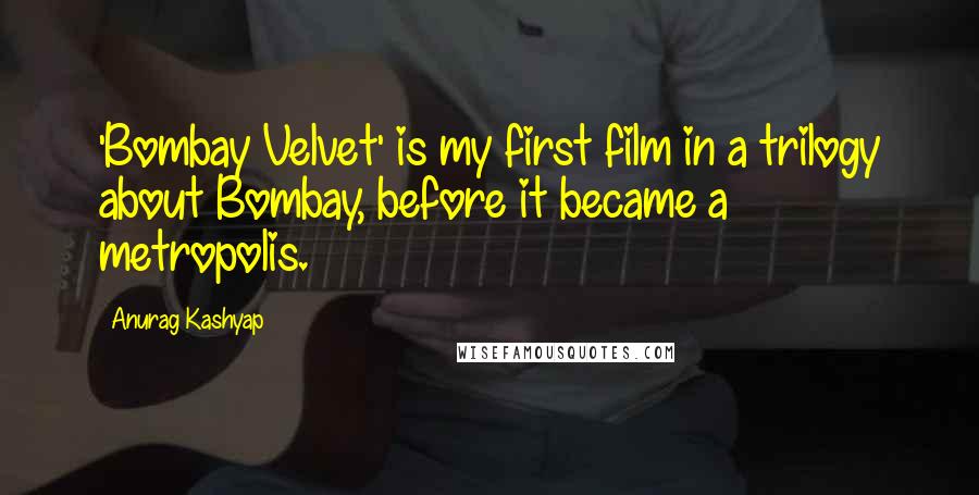 Anurag Kashyap Quotes: 'Bombay Velvet' is my first film in a trilogy about Bombay, before it became a metropolis.