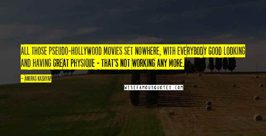 Anurag Kashyap Quotes: All those pseudo-Hollywood movies set nowhere, with everybody good looking and having great physique - that's not working any more.
