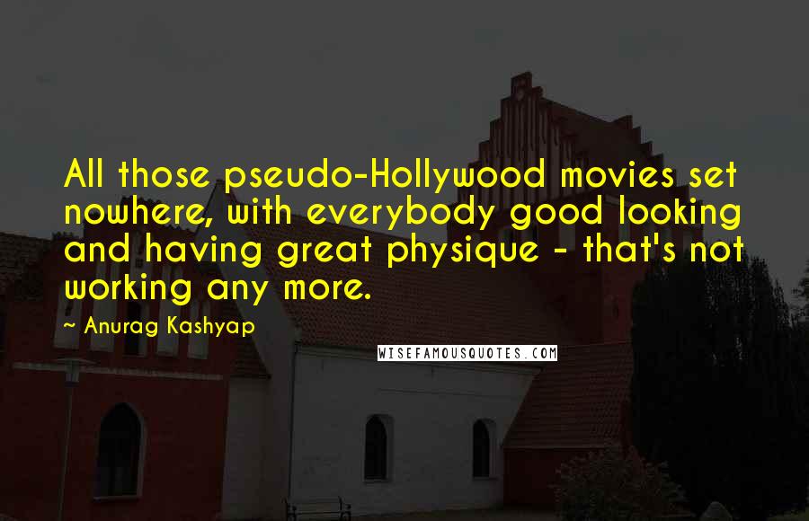 Anurag Kashyap Quotes: All those pseudo-Hollywood movies set nowhere, with everybody good looking and having great physique - that's not working any more.