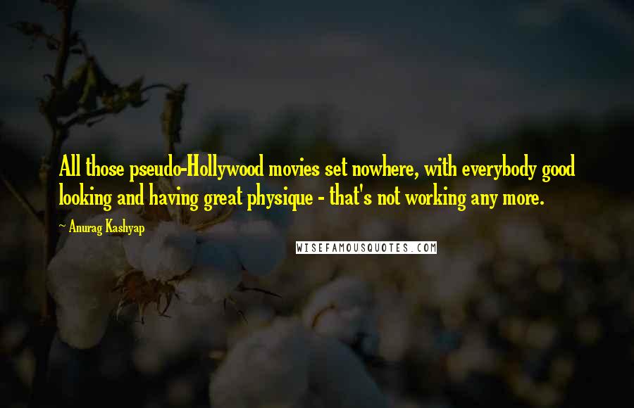 Anurag Kashyap Quotes: All those pseudo-Hollywood movies set nowhere, with everybody good looking and having great physique - that's not working any more.
