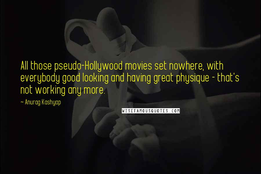 Anurag Kashyap Quotes: All those pseudo-Hollywood movies set nowhere, with everybody good looking and having great physique - that's not working any more.
