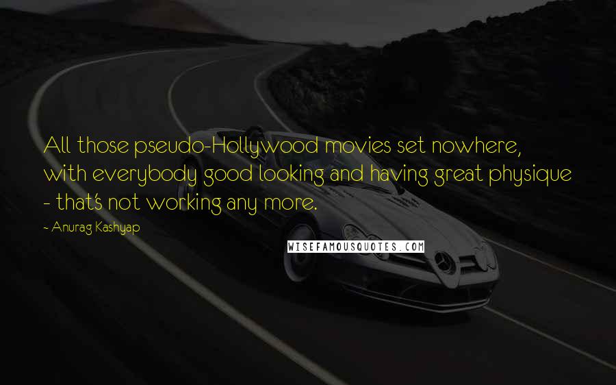 Anurag Kashyap Quotes: All those pseudo-Hollywood movies set nowhere, with everybody good looking and having great physique - that's not working any more.