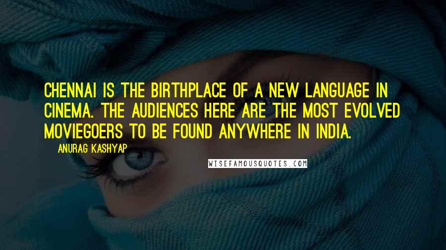 Anurag Kashyap Quotes: Chennai is the birthplace of a new language in cinema. The audiences here are the most evolved moviegoers to be found anywhere in India.