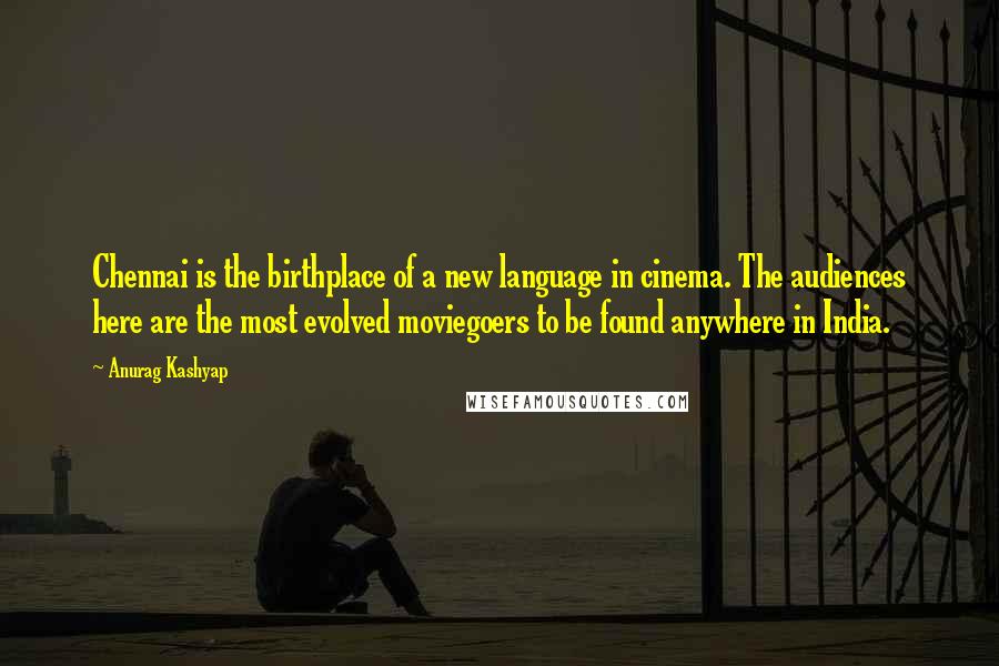 Anurag Kashyap Quotes: Chennai is the birthplace of a new language in cinema. The audiences here are the most evolved moviegoers to be found anywhere in India.