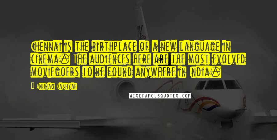 Anurag Kashyap Quotes: Chennai is the birthplace of a new language in cinema. The audiences here are the most evolved moviegoers to be found anywhere in India.