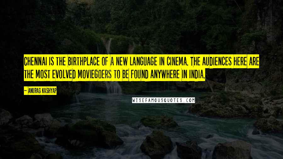 Anurag Kashyap Quotes: Chennai is the birthplace of a new language in cinema. The audiences here are the most evolved moviegoers to be found anywhere in India.