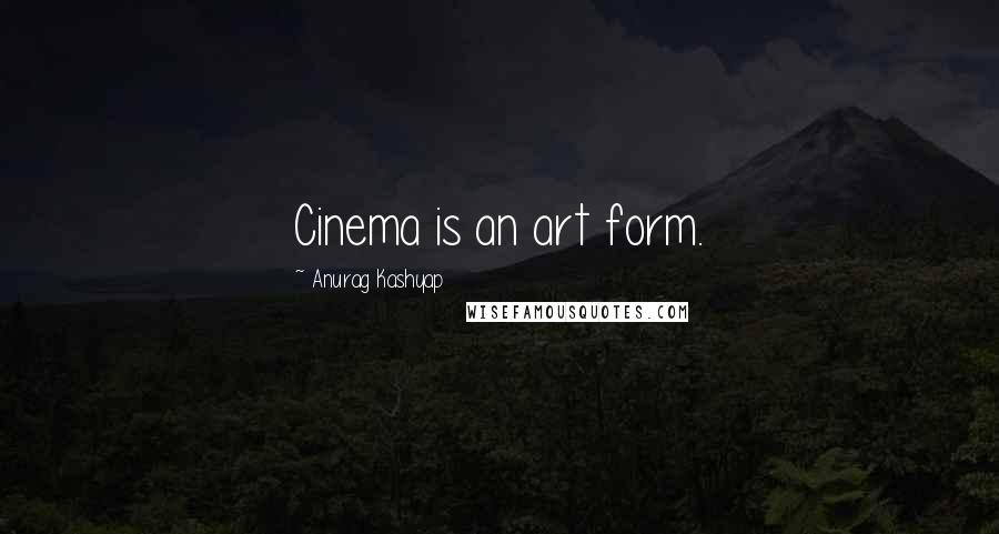 Anurag Kashyap Quotes: Cinema is an art form.