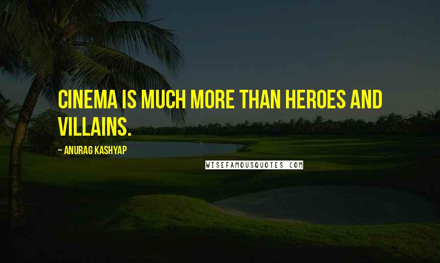 Anurag Kashyap Quotes: Cinema is much more than heroes and villains.