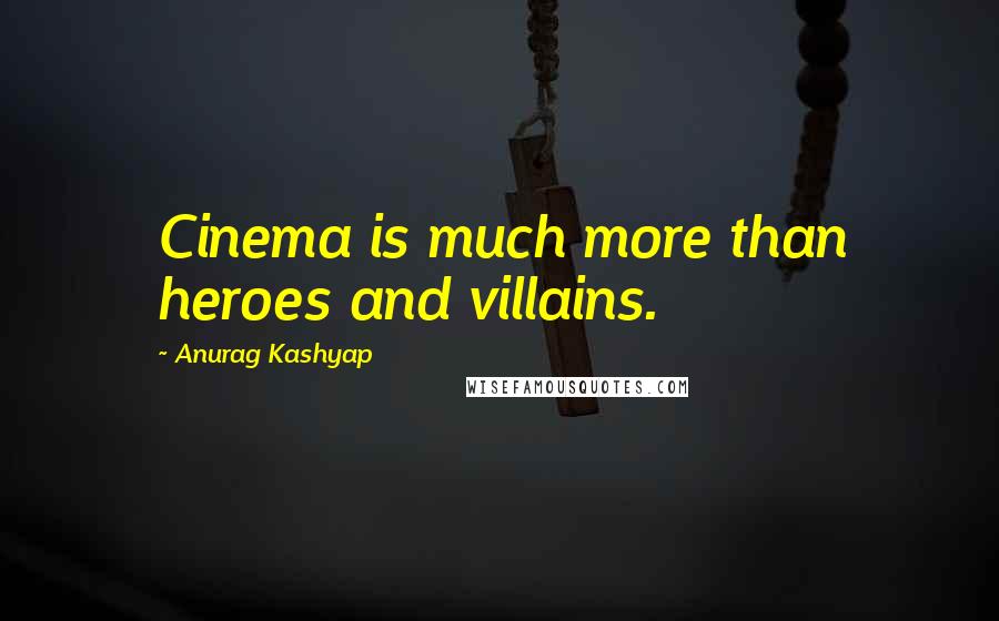 Anurag Kashyap Quotes: Cinema is much more than heroes and villains.