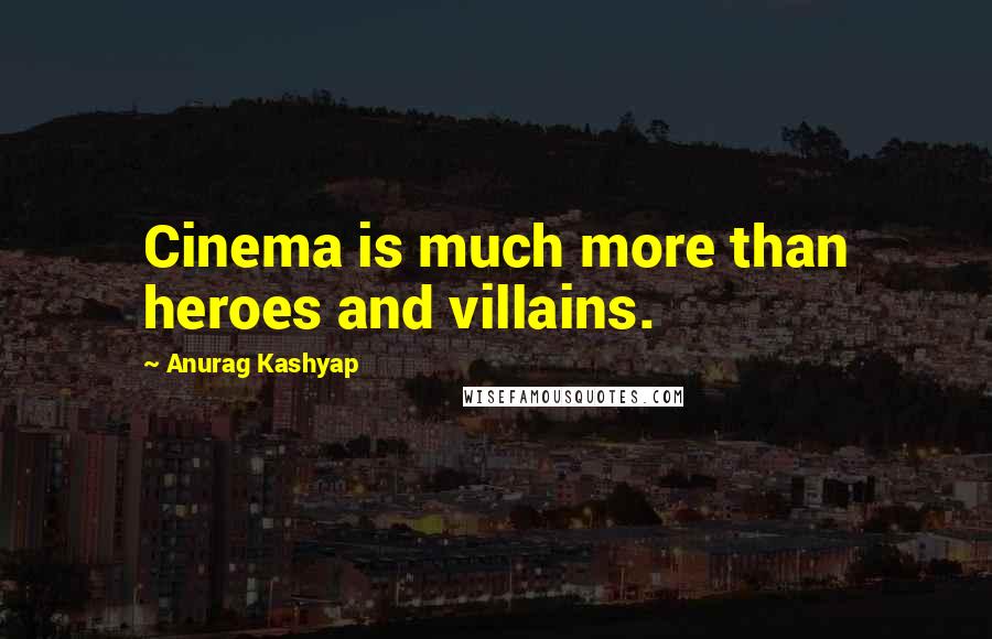 Anurag Kashyap Quotes: Cinema is much more than heroes and villains.