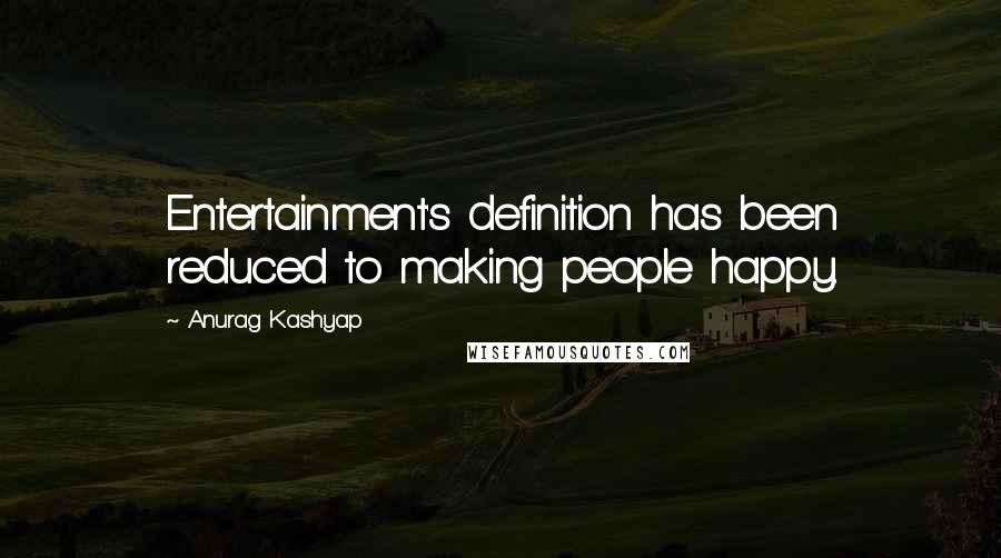 Anurag Kashyap Quotes: Entertainment's definition has been reduced to making people happy.