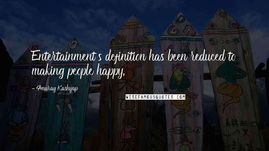 Anurag Kashyap Quotes: Entertainment's definition has been reduced to making people happy.