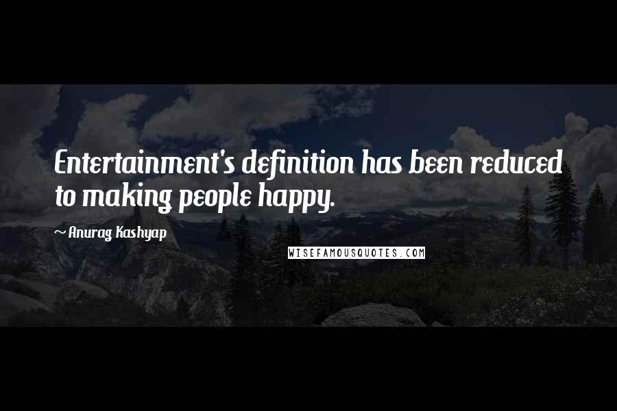 Anurag Kashyap Quotes: Entertainment's definition has been reduced to making people happy.