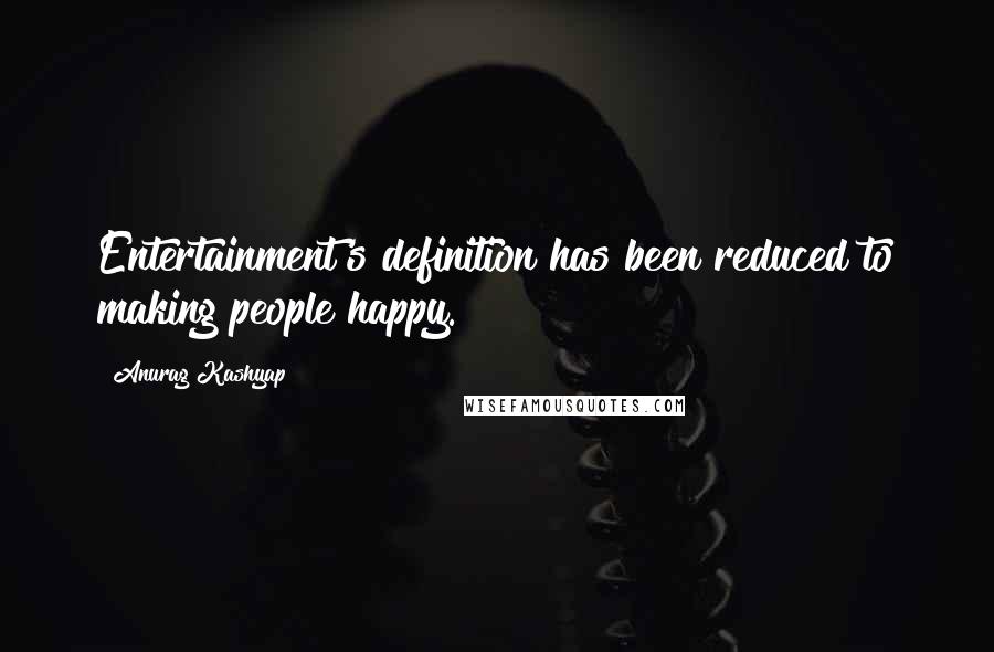 Anurag Kashyap Quotes: Entertainment's definition has been reduced to making people happy.