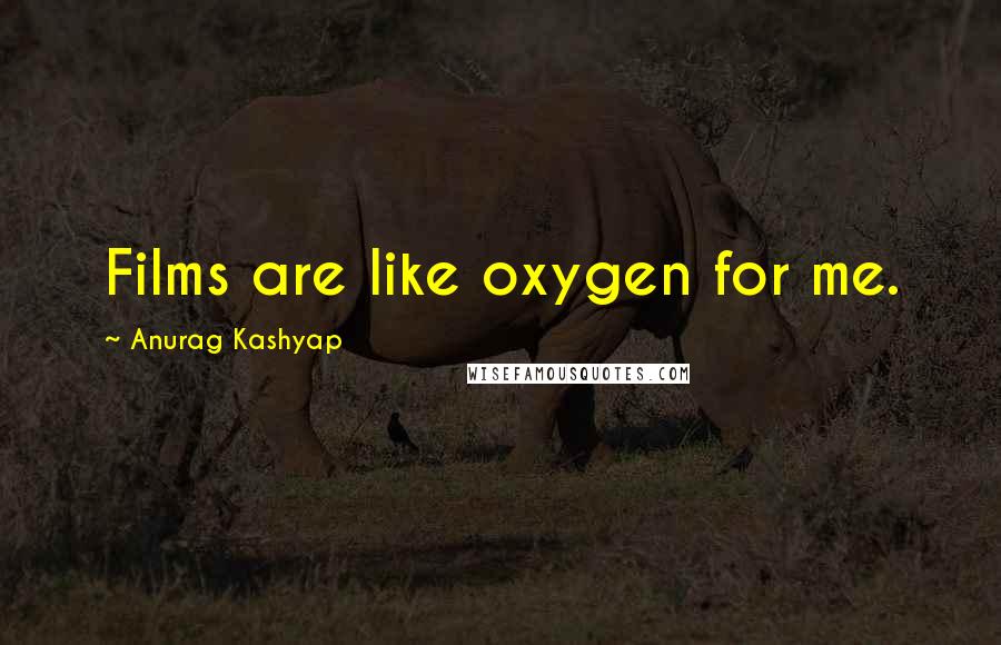 Anurag Kashyap Quotes: Films are like oxygen for me.