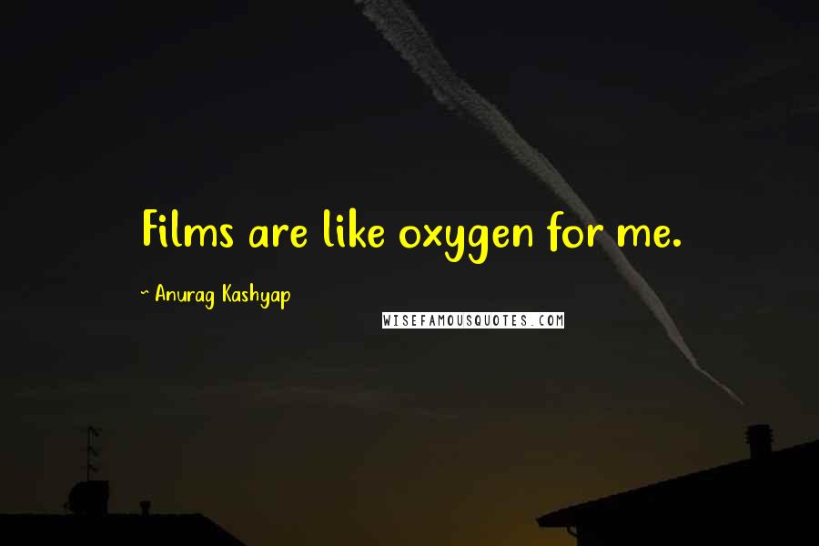 Anurag Kashyap Quotes: Films are like oxygen for me.
