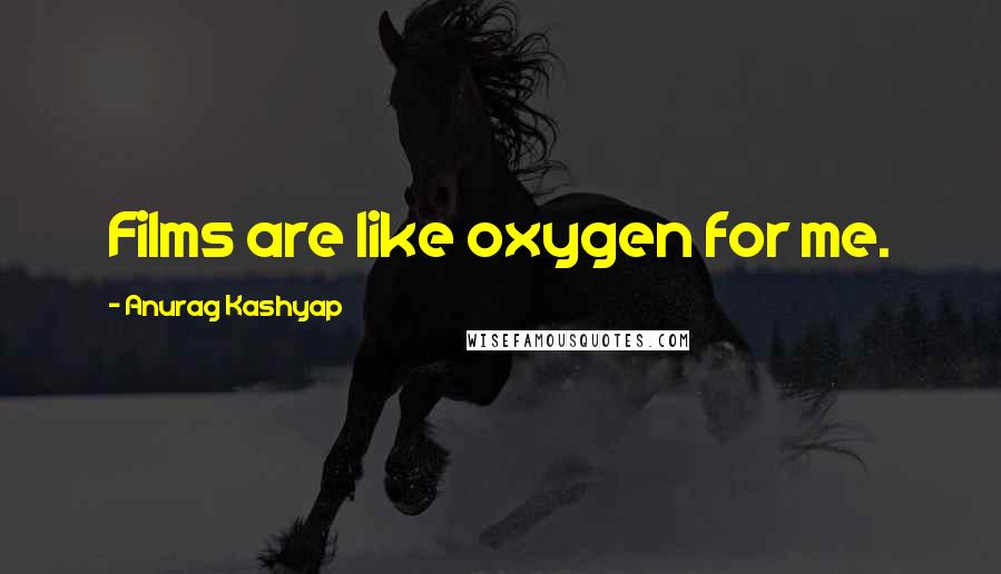 Anurag Kashyap Quotes: Films are like oxygen for me.