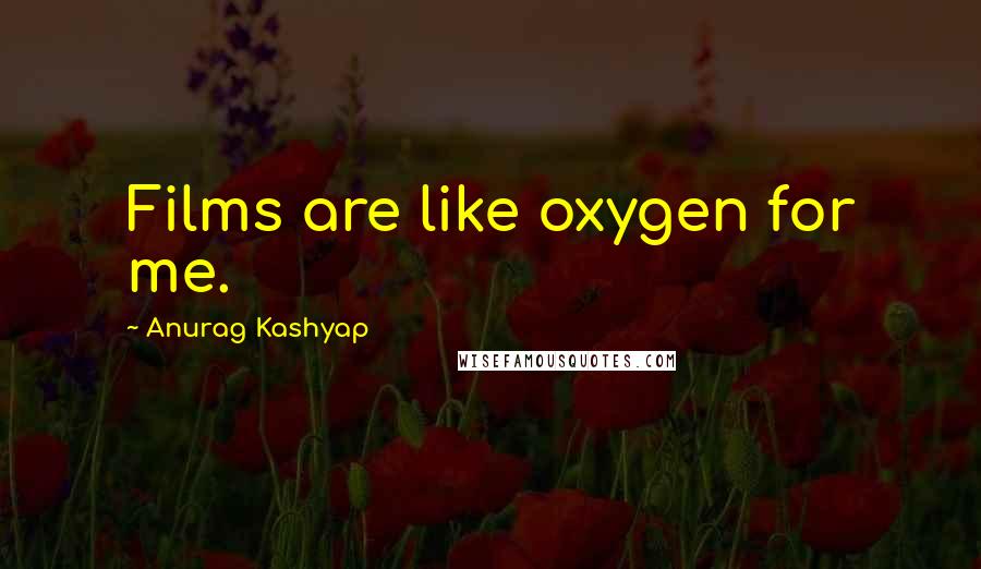 Anurag Kashyap Quotes: Films are like oxygen for me.