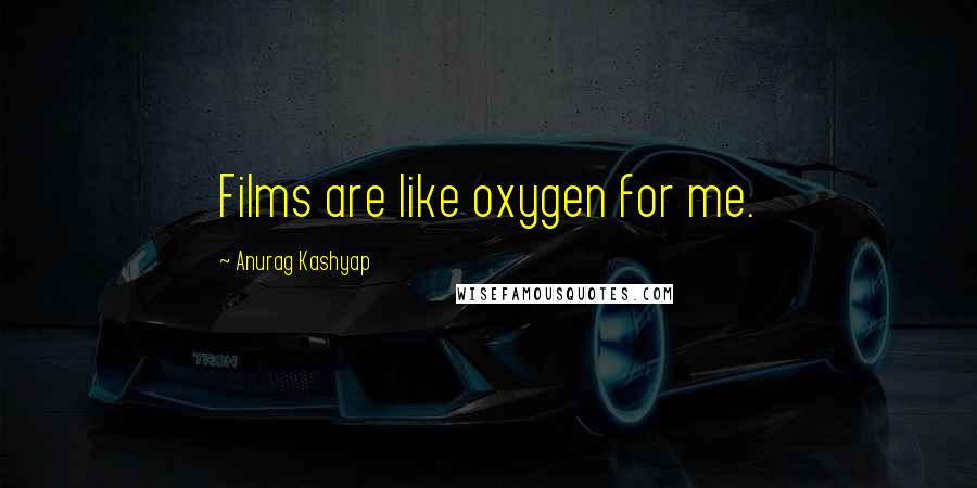 Anurag Kashyap Quotes: Films are like oxygen for me.