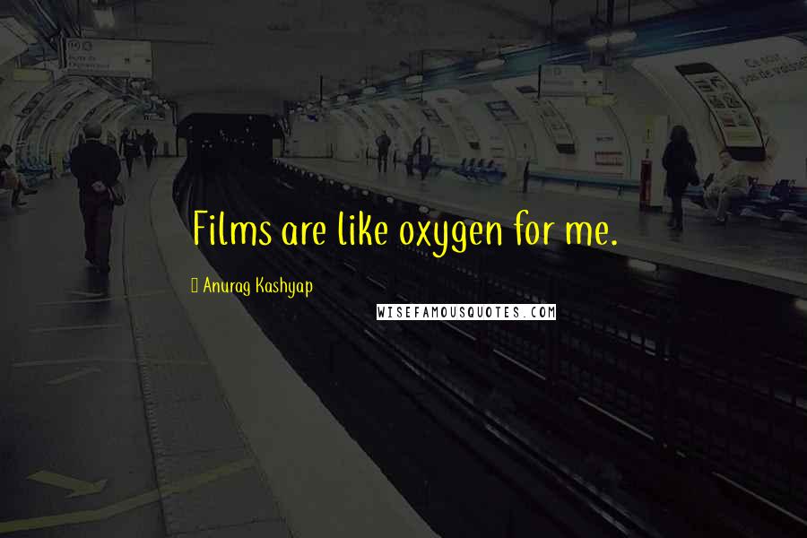 Anurag Kashyap Quotes: Films are like oxygen for me.