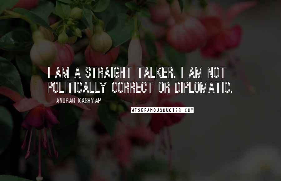 Anurag Kashyap Quotes: I am a straight talker. I am not politically correct or diplomatic.