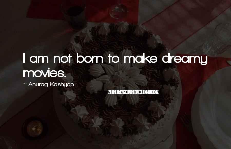 Anurag Kashyap Quotes: I am not born to make dreamy movies.