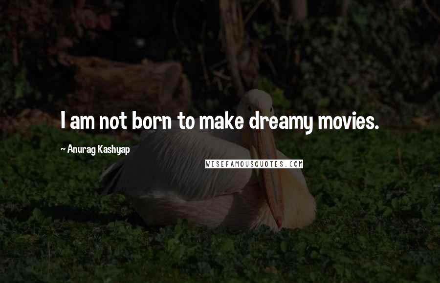 Anurag Kashyap Quotes: I am not born to make dreamy movies.