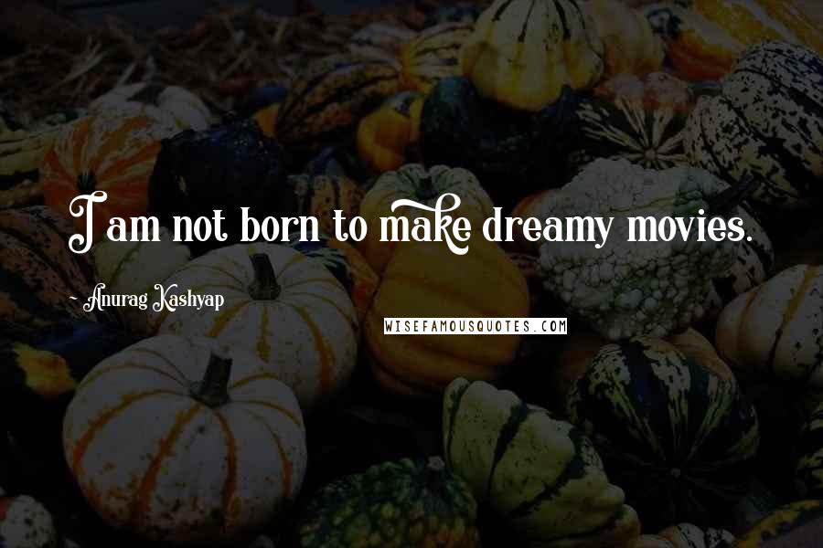 Anurag Kashyap Quotes: I am not born to make dreamy movies.