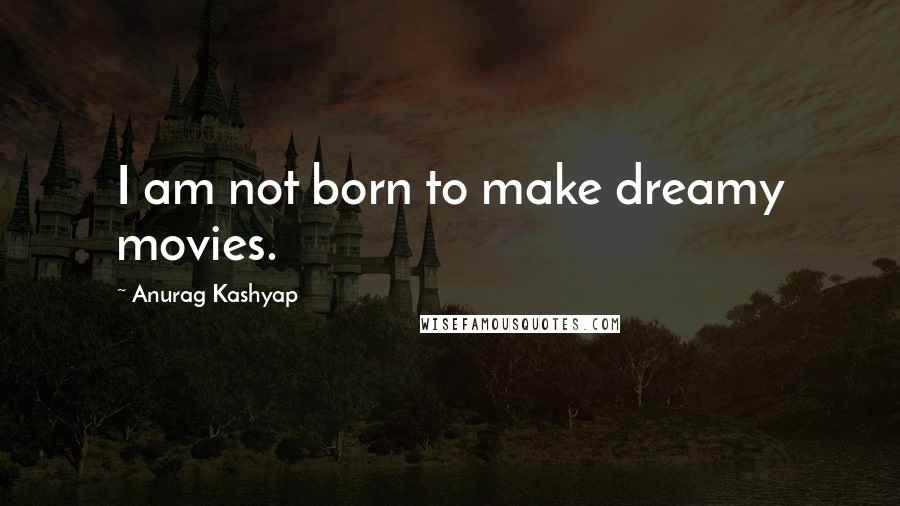 Anurag Kashyap Quotes: I am not born to make dreamy movies.