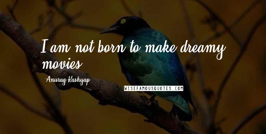 Anurag Kashyap Quotes: I am not born to make dreamy movies.