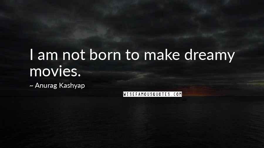 Anurag Kashyap Quotes: I am not born to make dreamy movies.