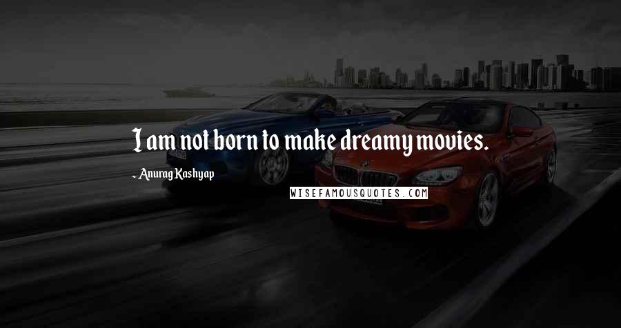 Anurag Kashyap Quotes: I am not born to make dreamy movies.