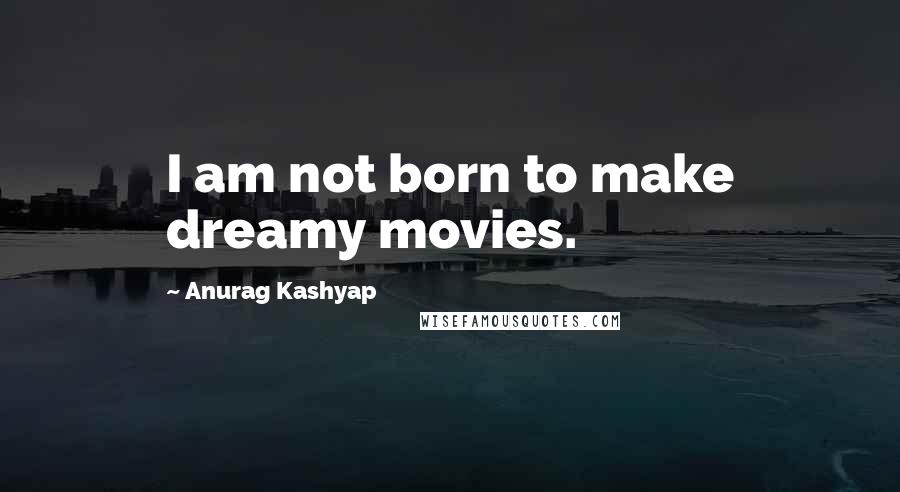 Anurag Kashyap Quotes: I am not born to make dreamy movies.