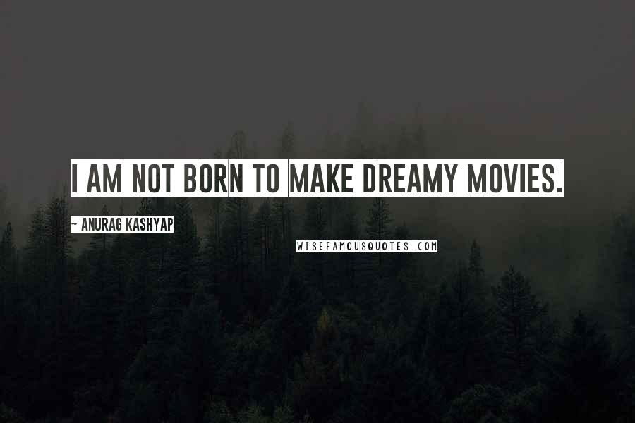 Anurag Kashyap Quotes: I am not born to make dreamy movies.