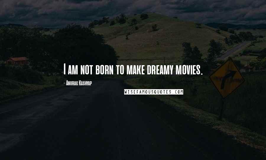 Anurag Kashyap Quotes: I am not born to make dreamy movies.