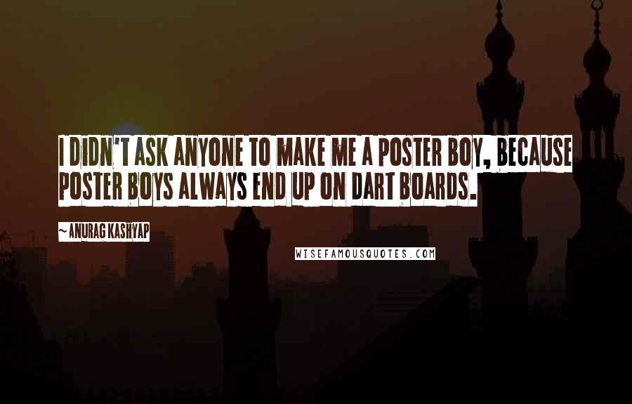 Anurag Kashyap Quotes: I didn't ask anyone to make me a poster boy, because poster boys always end up on dart boards.