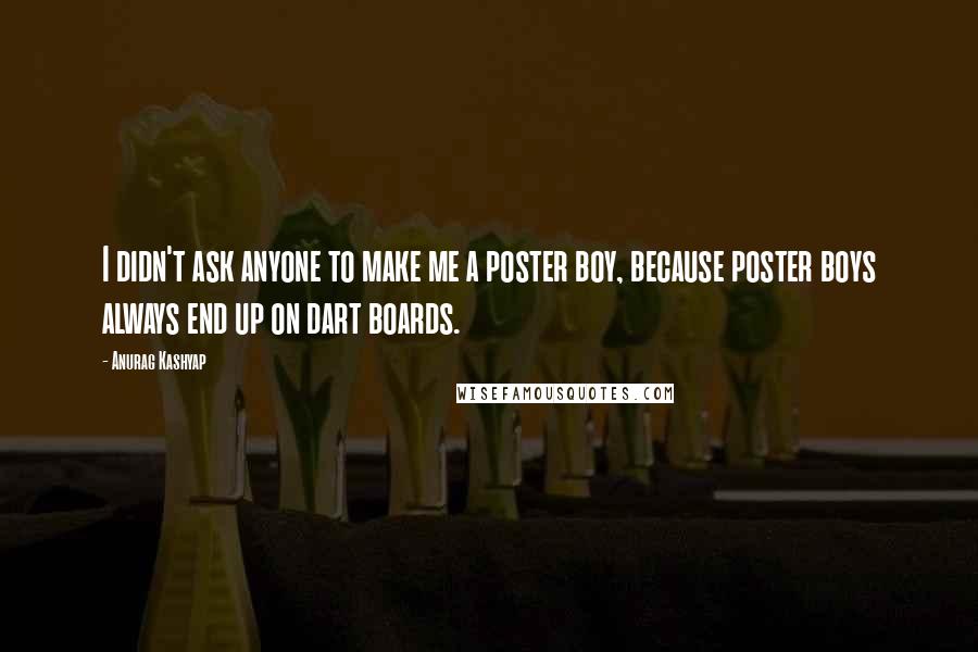 Anurag Kashyap Quotes: I didn't ask anyone to make me a poster boy, because poster boys always end up on dart boards.