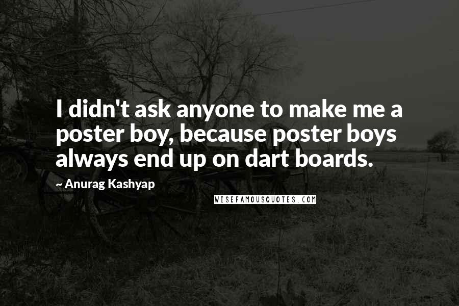 Anurag Kashyap Quotes: I didn't ask anyone to make me a poster boy, because poster boys always end up on dart boards.