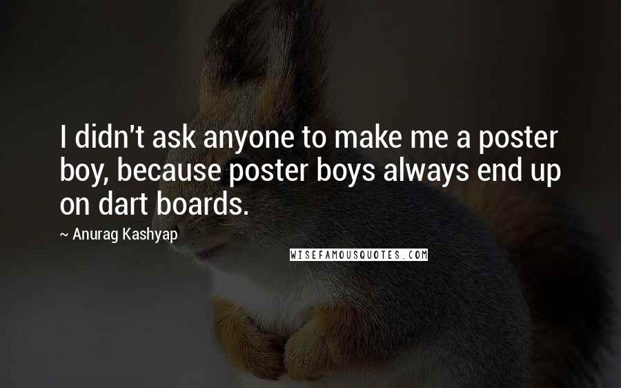 Anurag Kashyap Quotes: I didn't ask anyone to make me a poster boy, because poster boys always end up on dart boards.