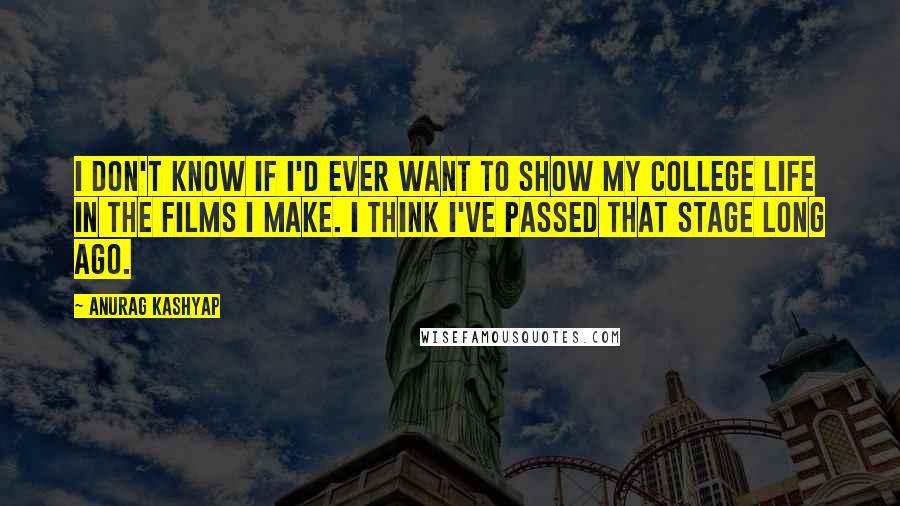 Anurag Kashyap Quotes: I don't know if I'd ever want to show my college life in the films I make. I think I've passed that stage long ago.